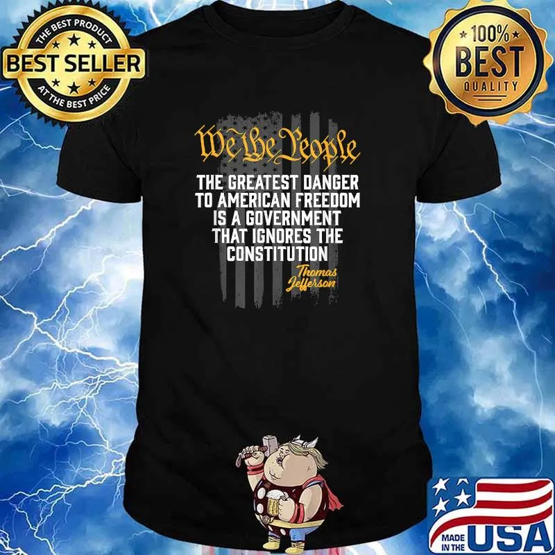 We The People The Greatest Danger to American Freedom Is A Government That Ignores The Constitution Thomas Jefferson American Flag T-Shirt