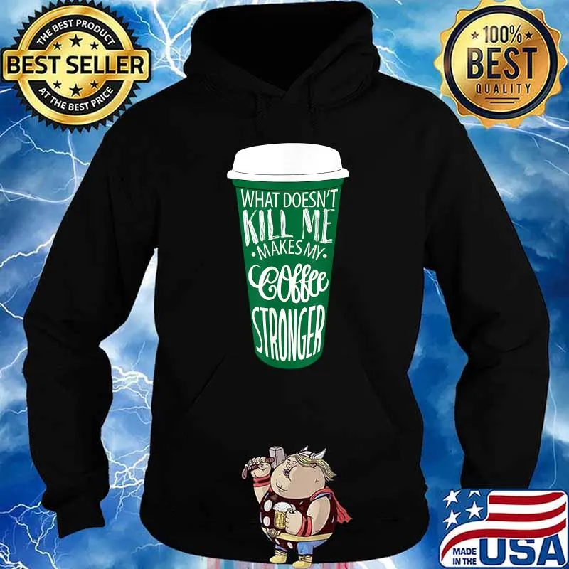 What Doesn’t Kill Me Makes My Coffee Stronger Coffee T-Shirt Hoodie