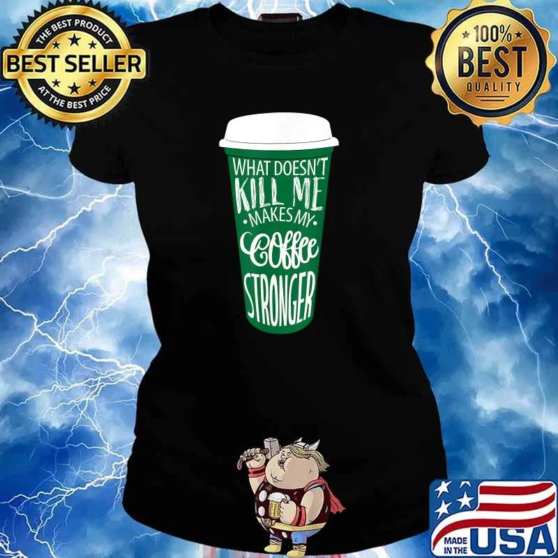 What Doesn’t Kill Me Makes My Coffee Stronger Coffee T-Shirt Ladies tee