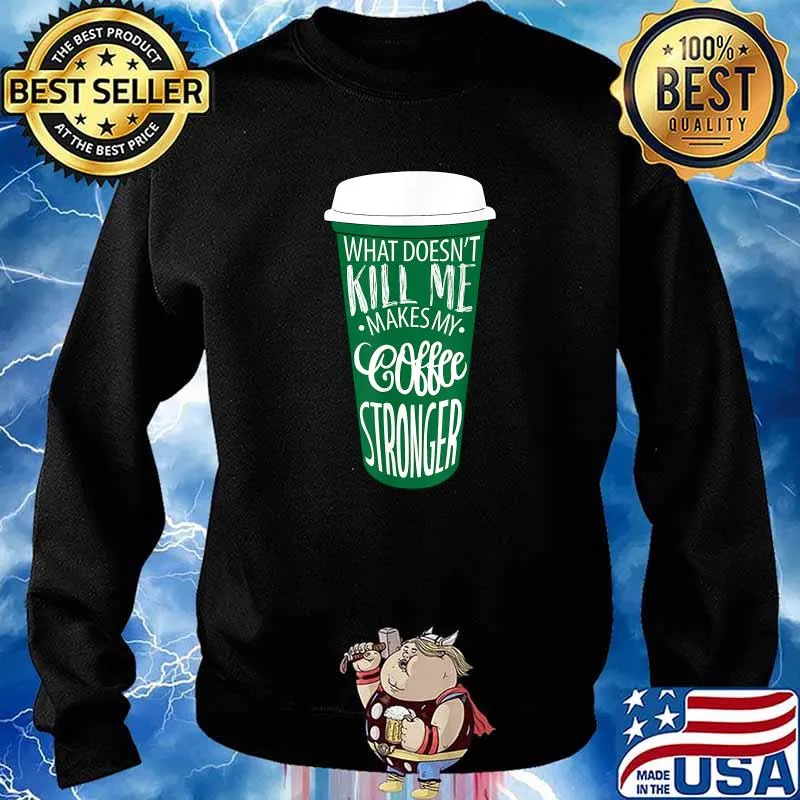 What Doesn’t Kill Me Makes My Coffee Stronger Coffee T-Shirt Sweater