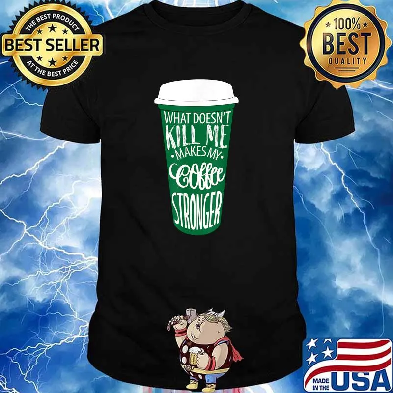 What Doesn’t Kill Me Makes My Coffee Stronger Coffee T-Shirt
