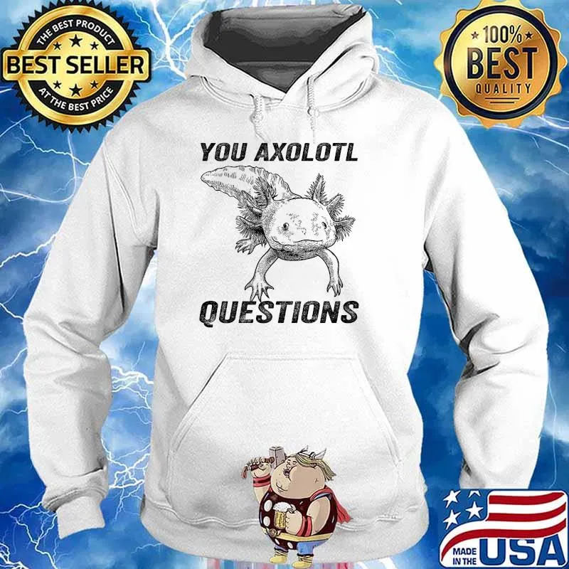 You Axolotl Questions T-Shirt Hoodie