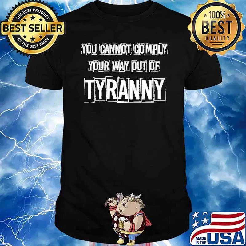 You cannot Comply Your Way Out Of Tyranny Shirt