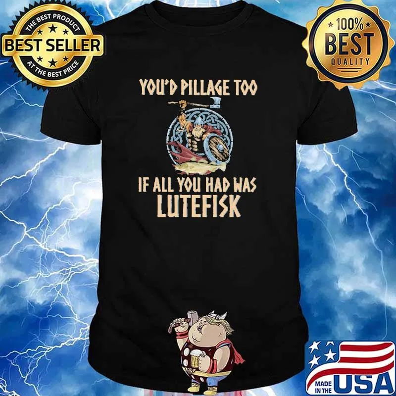 You'd Pillage Too If All You Had Was Lutefisk Shirt