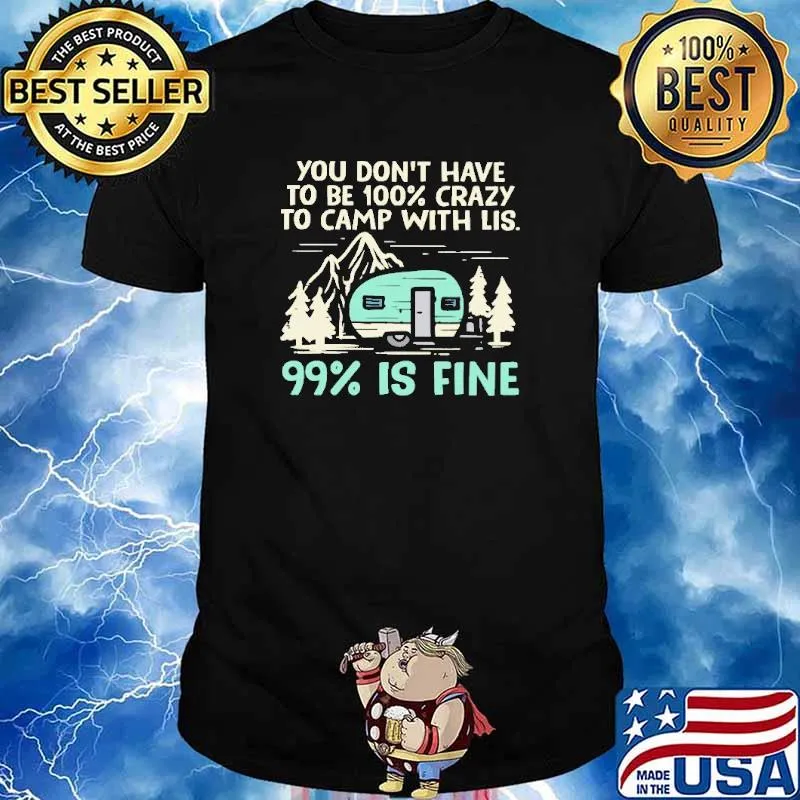 You Don't Have To Be 100 Crazy To Camp With Lis 99 Is Fine Camping Shirt