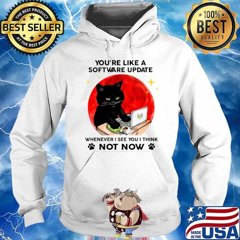 You're Like A Software Update Whenever I See You I Think Not Now Cat Blood Moon Shirt Hoodie