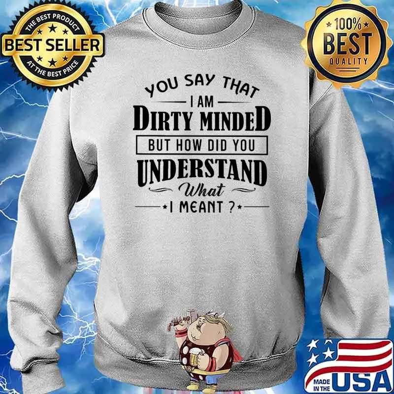 You Say THat I Am Dirty Minded But How Did You Understand What I meant s Sweater