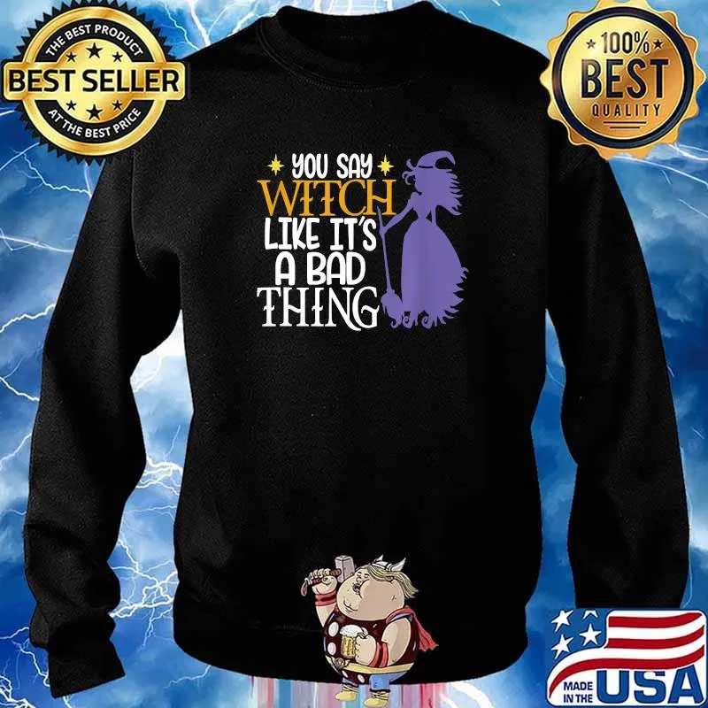 You Say Witch Like It's A Bad Thing Halloween T-Shirt Sweater