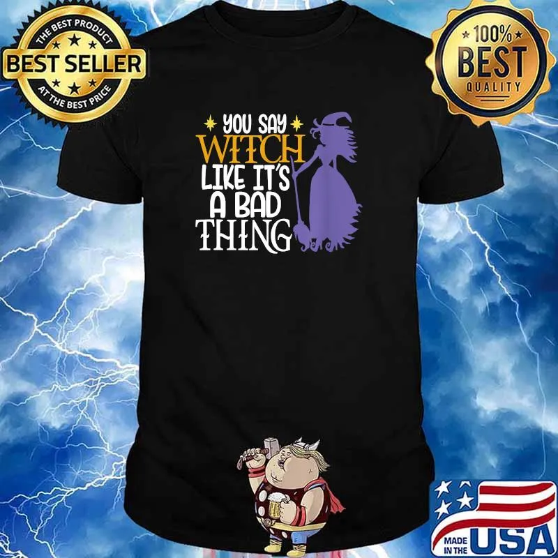 You Say Witch Like It's A Bad Thing Halloween T-Shirt