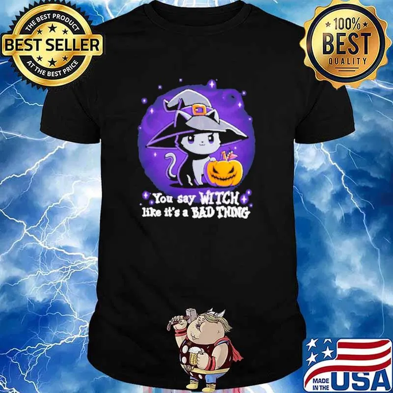 You Say Witch Like It’s A Bad Thing Cat Witch Halloween shirt