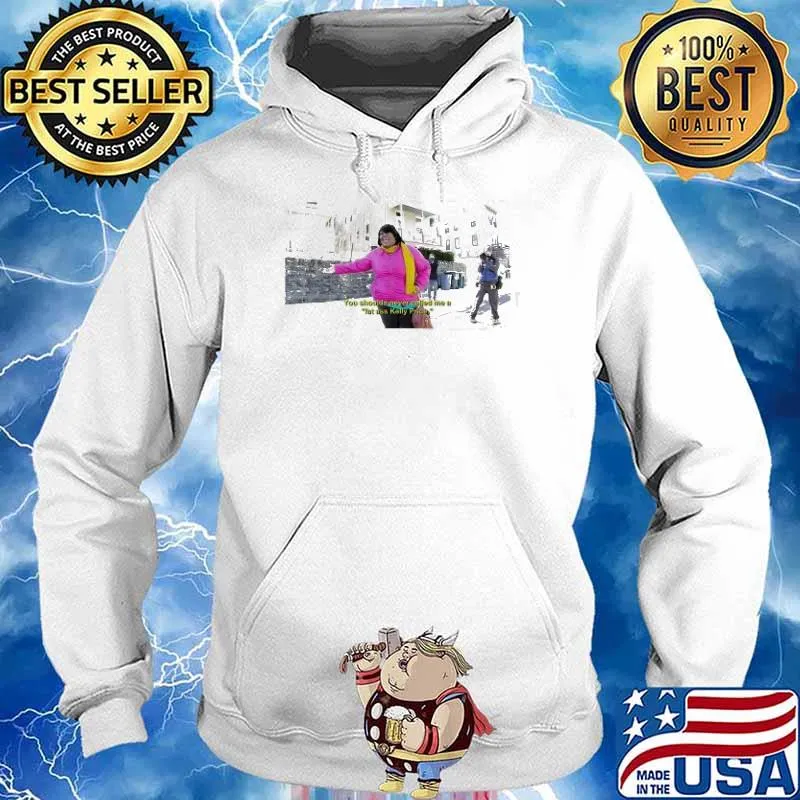You shoulda never called me a fat ass kelly price T-Shirt Hoodie
