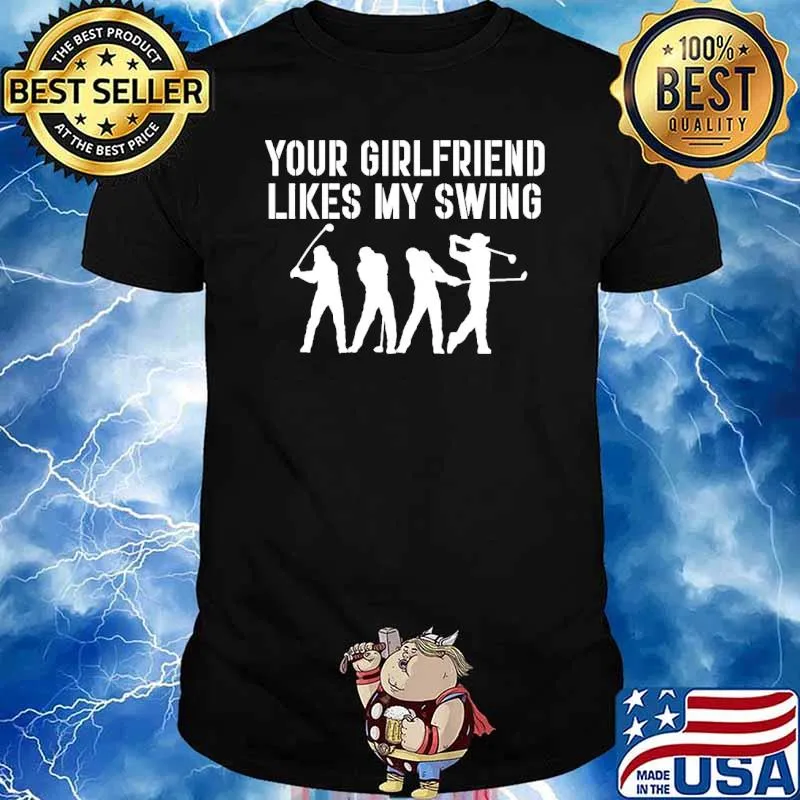 Your girlfriend likes my swing golf shirt