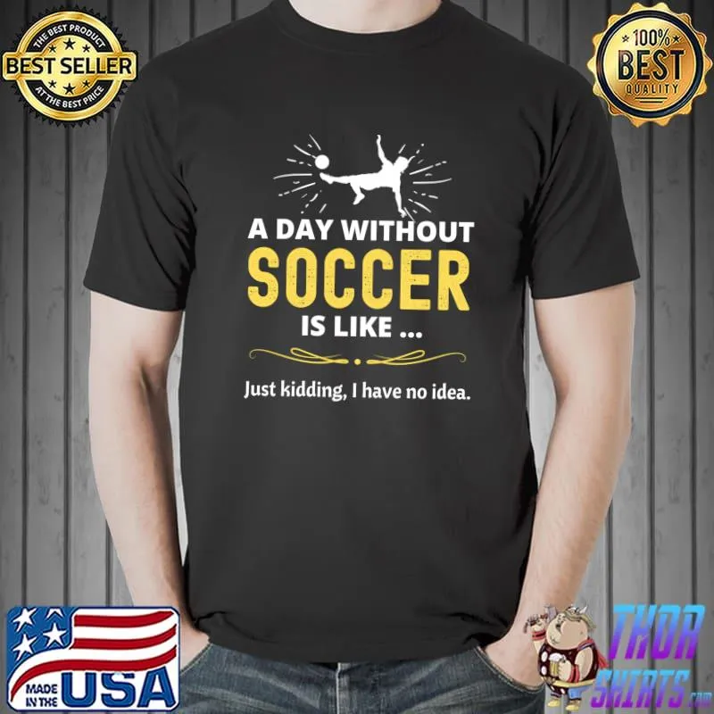 A Day Without Socce is like just kidding I have no idea T- Unisex