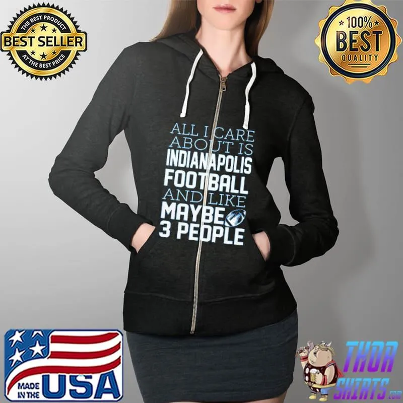 All I Care About Is Indianapolis Football And Like Maybe 3 People Shirt Full Zip Hooded