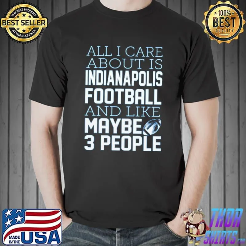 All I Care About Is Indianapolis Football And Like Maybe 3 People Shirt Unisex