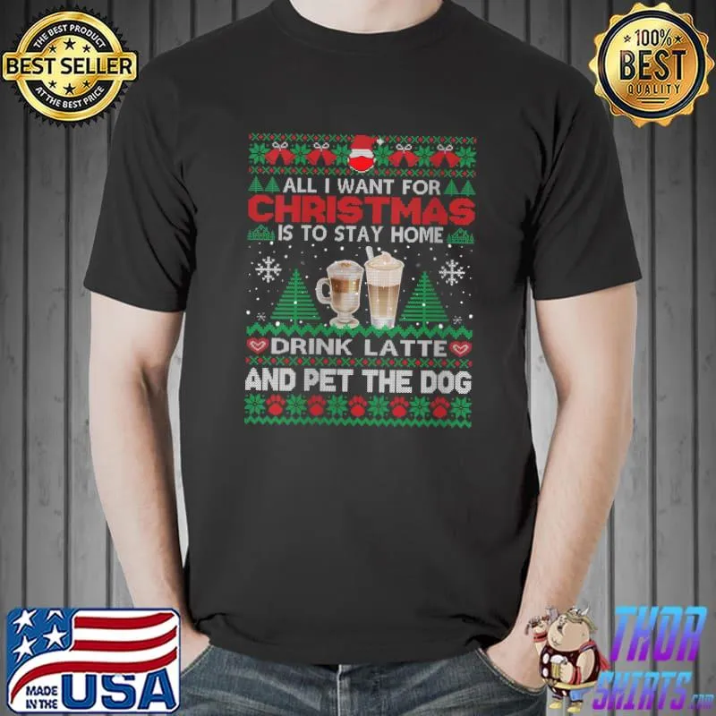 All I Want Is To Stay Home Drink Latte And Pet Dog Ugly T-Shirt
