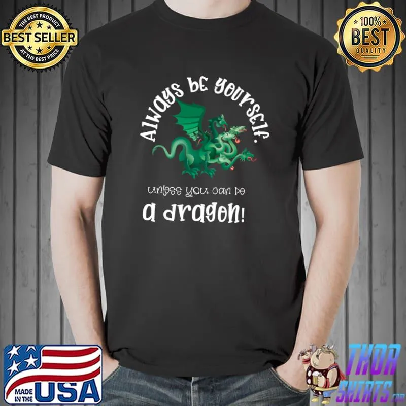 Always be yourself, unless you can be a dragon! Classic T-Shirt Unisex
