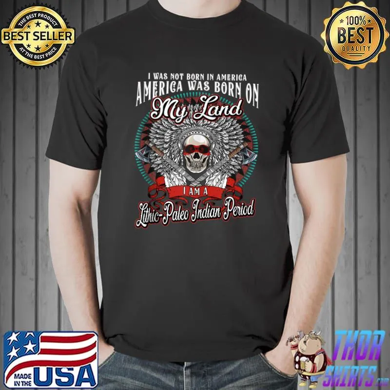 America was born on my land Lithic-Paleo Indian Period Tribe Native American T-shirt