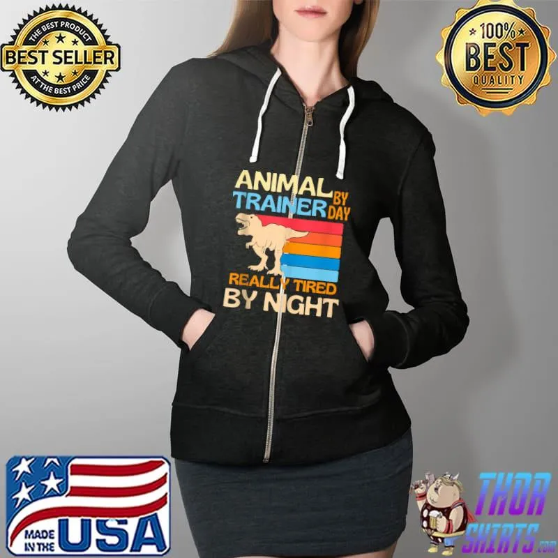 Animal Trainer By Day Tired By Night T- Full Zip Hooded