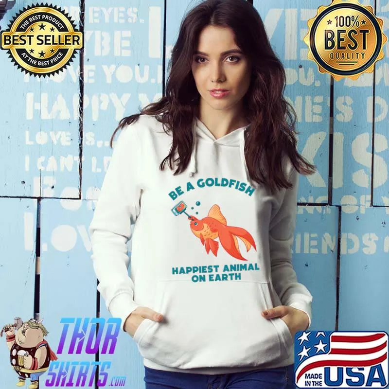 Be a Goldfish Happiest Animal on Earth Funny Motivational T-s Hoodie