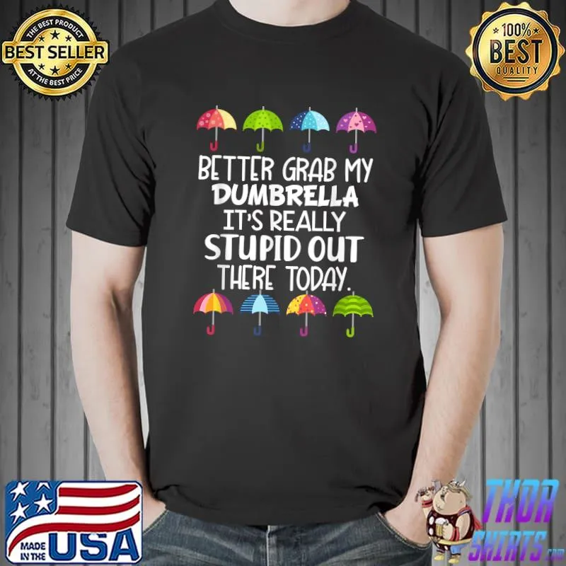 Better Grab My Dumbrella It's Really Stupid Out There Today T-Shirt