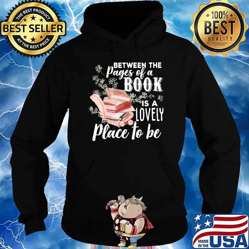 Between The Pages Of A Book Is A Lovely Place To Be Shirt Hoodie