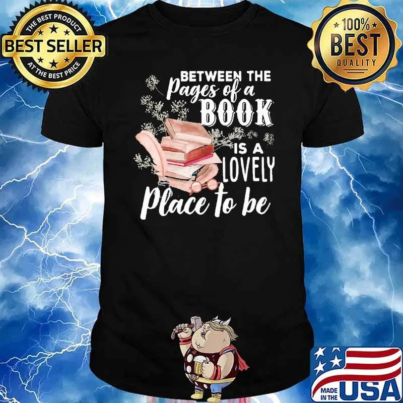 Between The Pages Of A Book Is A Lovely Place To Be Shirt
