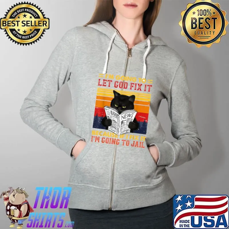Black Cat Let God Fix It If I Fix I'm Going To Jail T-Shirt Full Zip Hooded