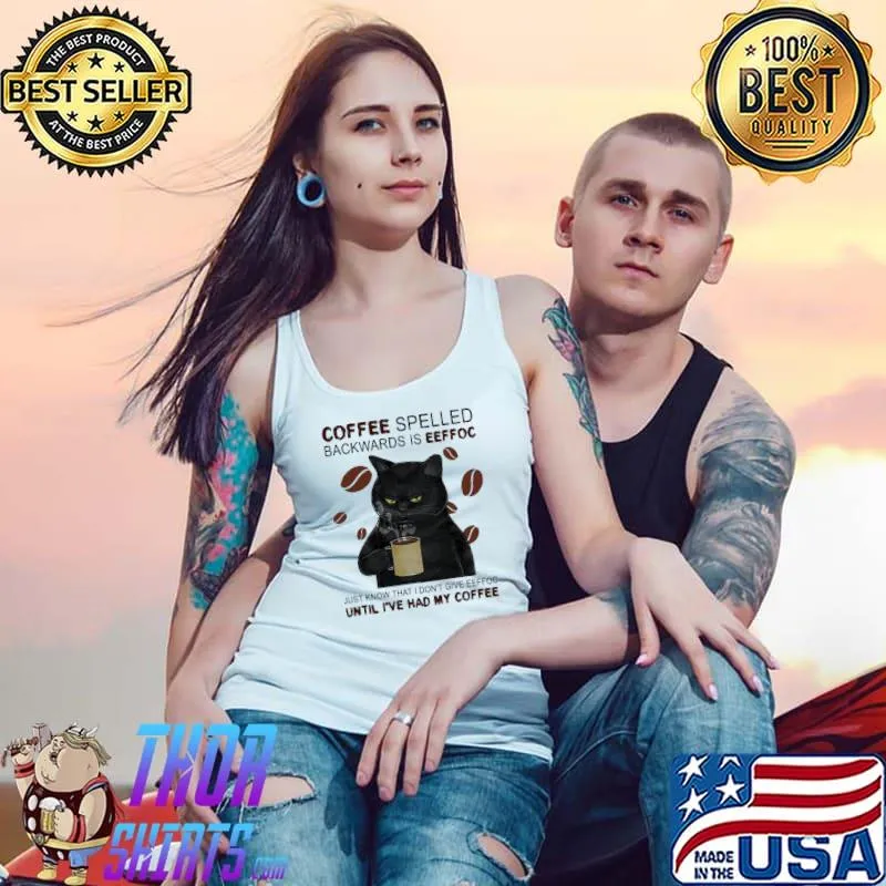 Coffee spelled backwards if eeffoc Just Know That I Don't Give Eeffoc Until I've Had ME Coffee Cat Shirt Tank Top