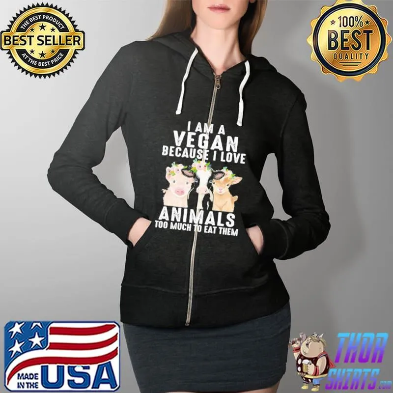 Cow Pig I Am A Vegan Because I Love Animals To Much To Eat Them Shirt Full Zip Hooded