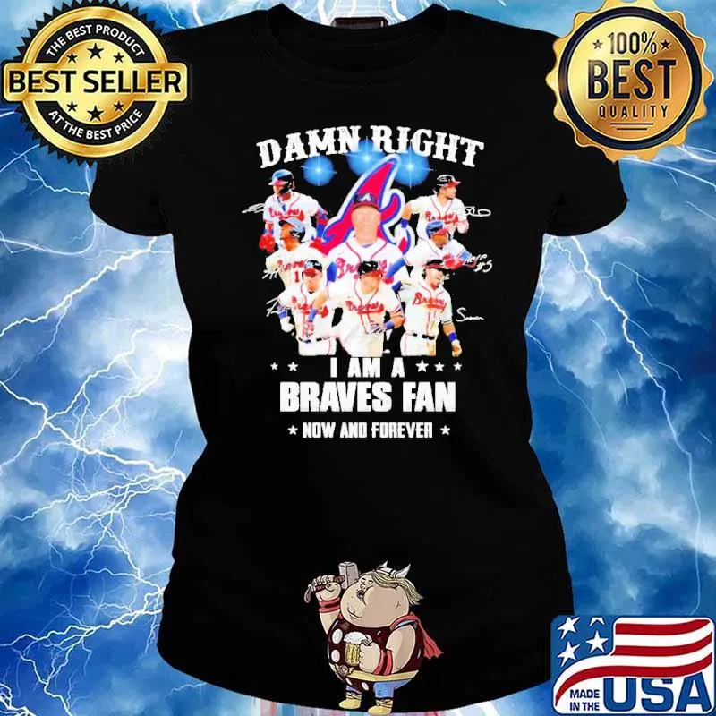 Damn right I am a Braves fan now and forever s Ladies tee
