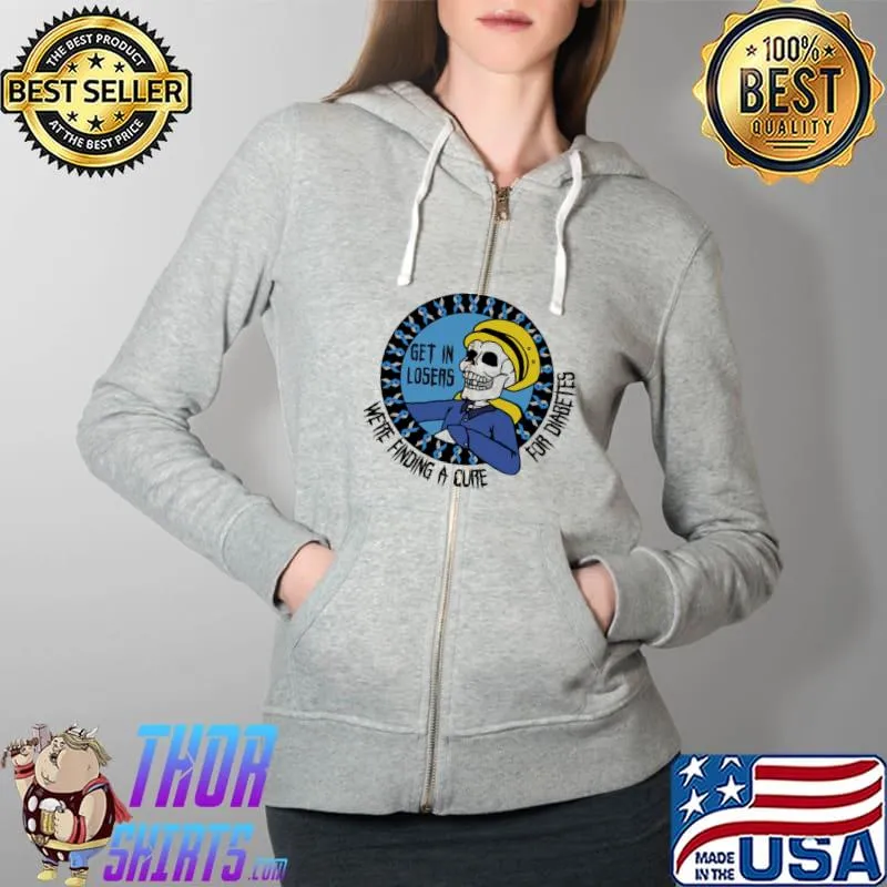 Diabetes Awareness Skeleton Get In Losers We're Finding A Cure For Diabetes Shirt Full Zip Hooded