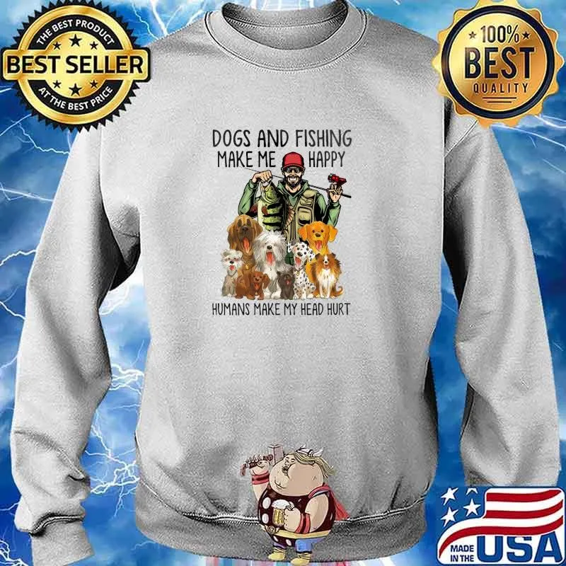 Dogs And Fishing Make ME Happy Humas Make My Head Hurt Shirt Sweater