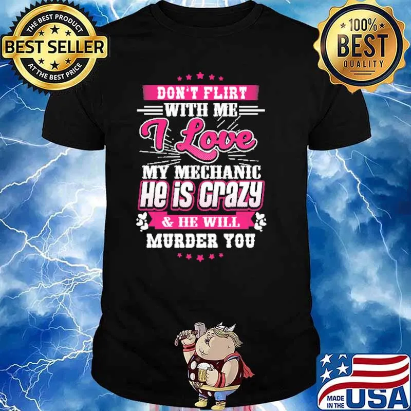 Don't Flirt With Me I Love My Mechanic He Is Crazy And He Will Murder You Shirt