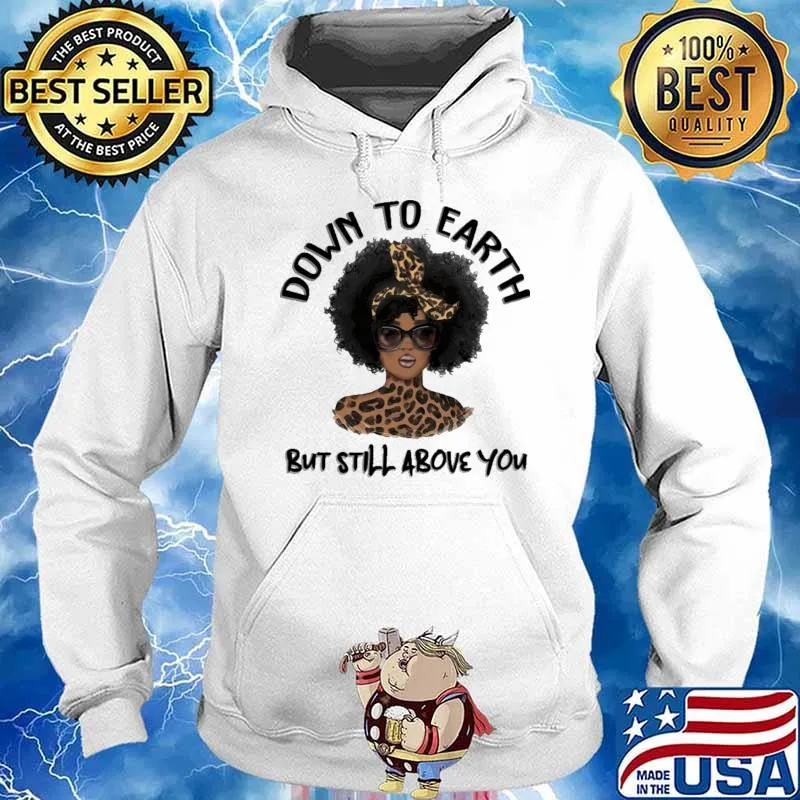 Down To Earth But Still Above You Leopard Girl Shirt Hoodie