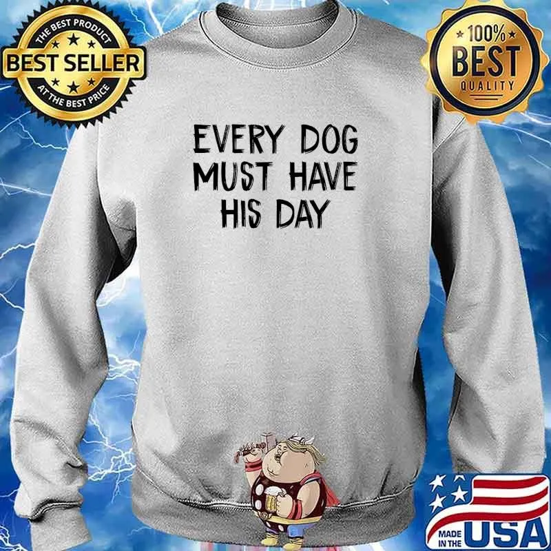 Every Dog Must Have His Day T-Shirt Sweater