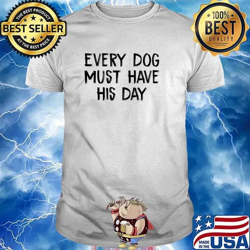 Every Dog Must Have His Day T-Shirt