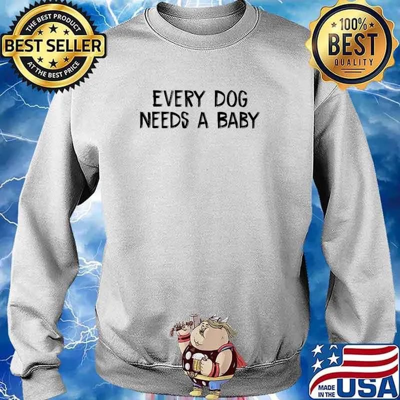Every Dog Needs A Baby T-Shirt Sweater