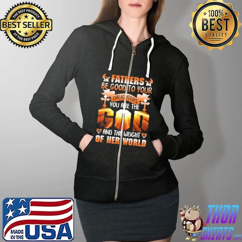 Fathers be Good To Your Daughters You Are The God And The Weight Of The World Shirt Full Zip Hooded