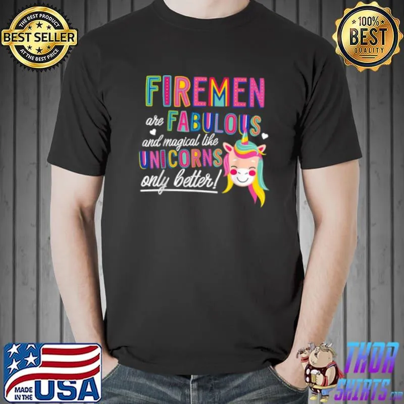 Firemen are fabulous and magical like Unicorns only better Shirt
