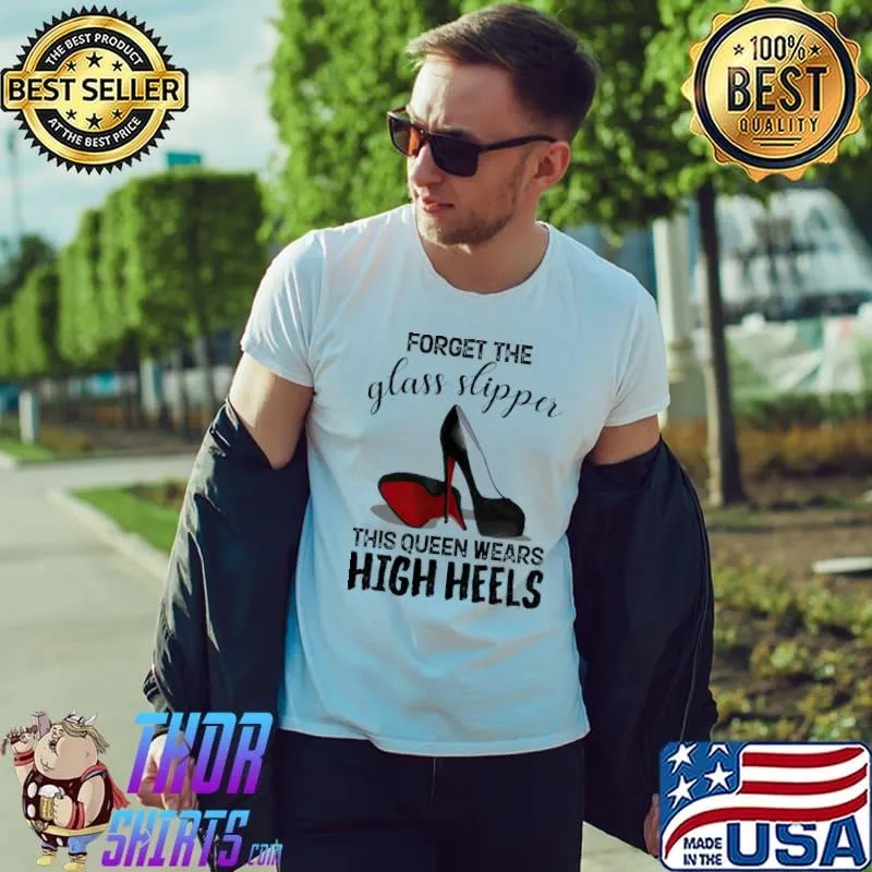 Forget The Glass Slippa This Queen Wear High Heels Shirt Unisex