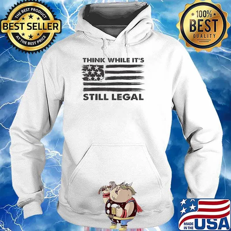 Funny Quote For Men Women Think While It's Still Legal T-Shirt Hoodie