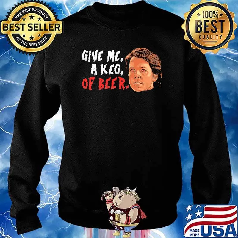 Give Me A Keg Or Beer Shirt Sweater