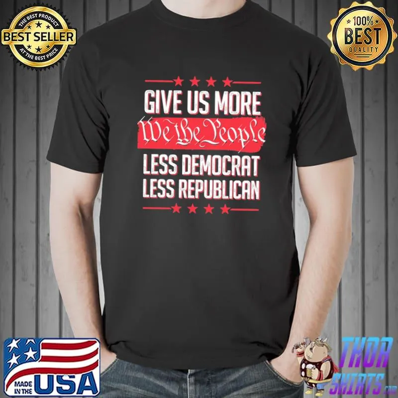 Give up more we the people less democrat less republican star shirt