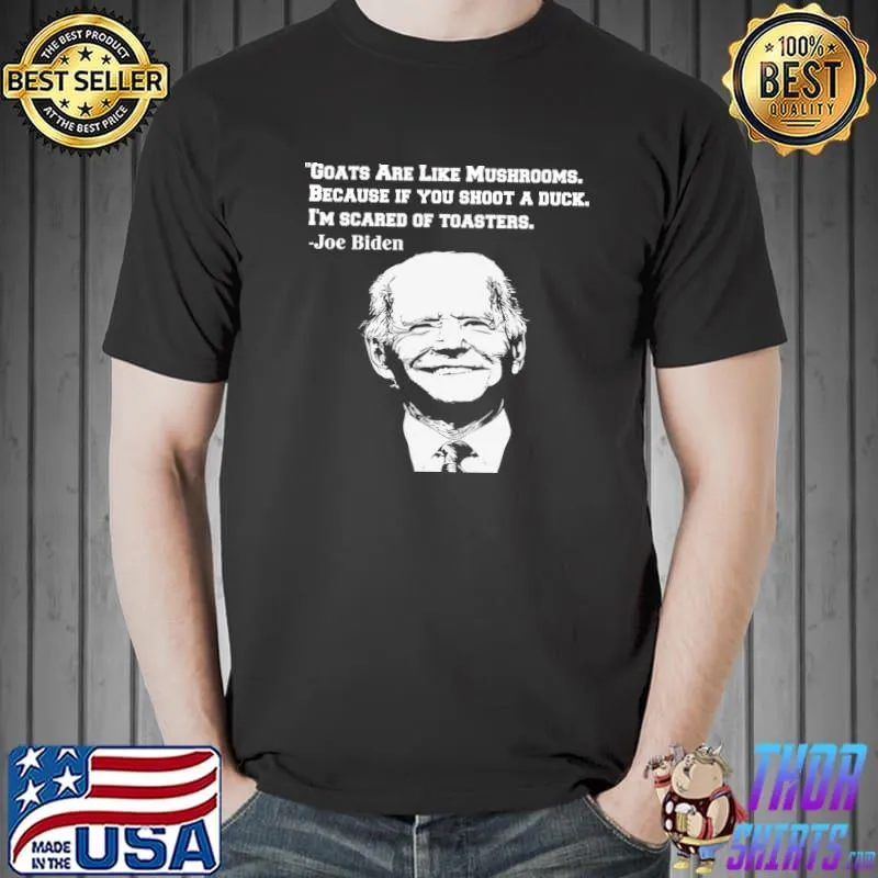 Goats Are Like Mushrooms Because if you shoot a duck Joe Biden T-Shirt Unisex