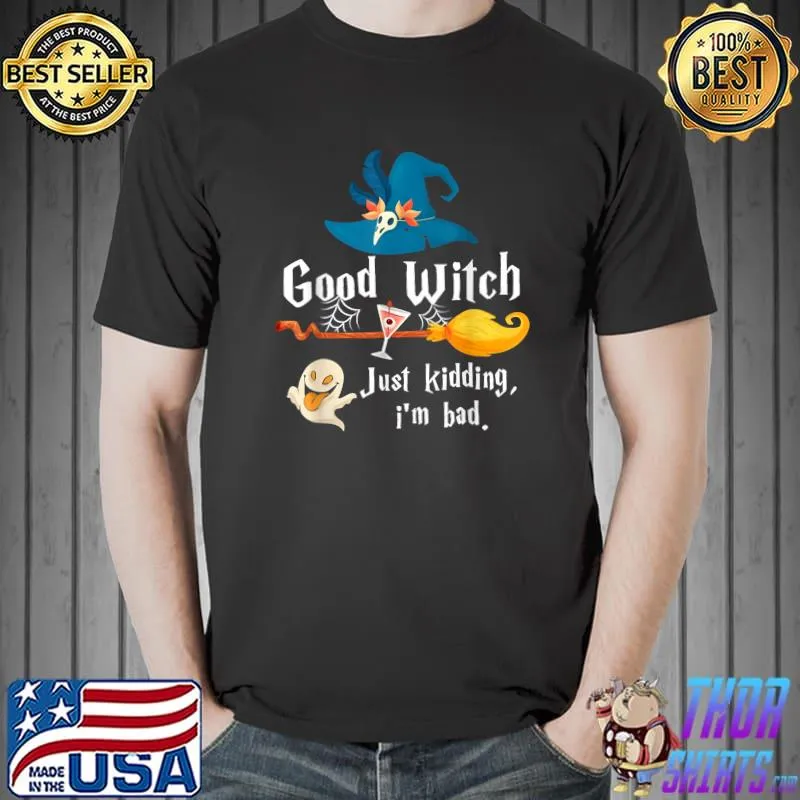 Good Witch Just Kidding I'm Bad Too Bad Witch Halloween T-Shirt