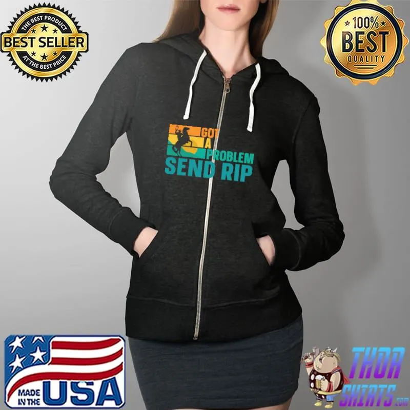 Got A Problem Send Rip T-Shirt Full Zip Hooded
