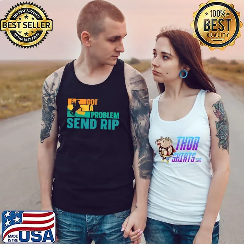 Got A Problem Send Rip T-Shirt Tank Top
