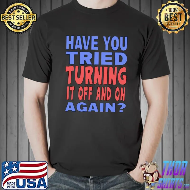 Have You Tried Turning it Off And On Again T-Shirt Unisex