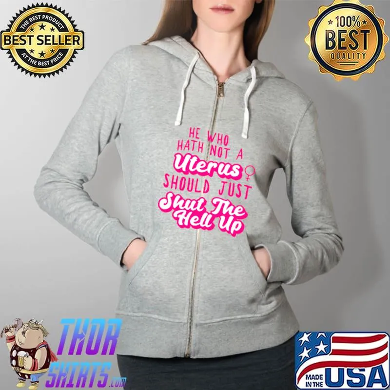 He Who Hath Not A Uterus should just shut the hell up T-Shirt Full Zip Hooded